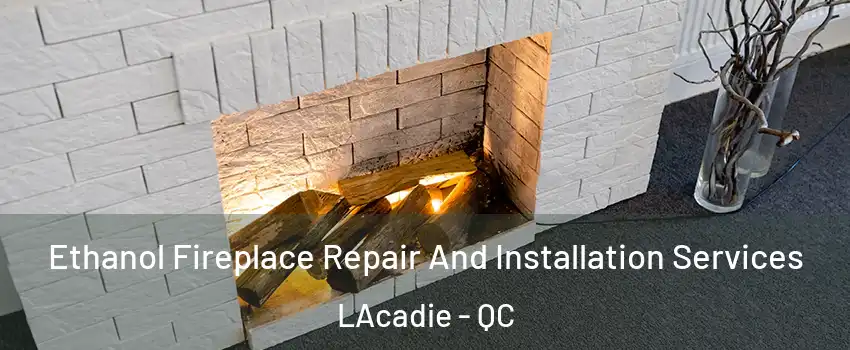  Ethanol Fireplace Repair And Installation Services LAcadie - QC