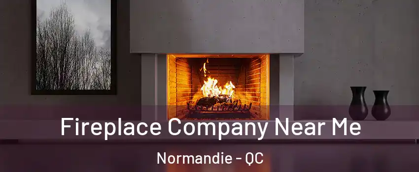  Fireplace Company Near Me Normandie - QC