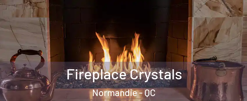  Fireplace Crystals Normandie - QC