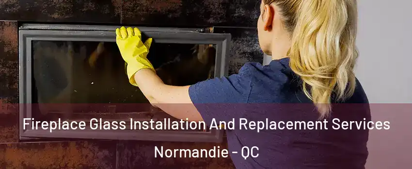  Fireplace Glass Installation And Replacement Services Normandie - QC