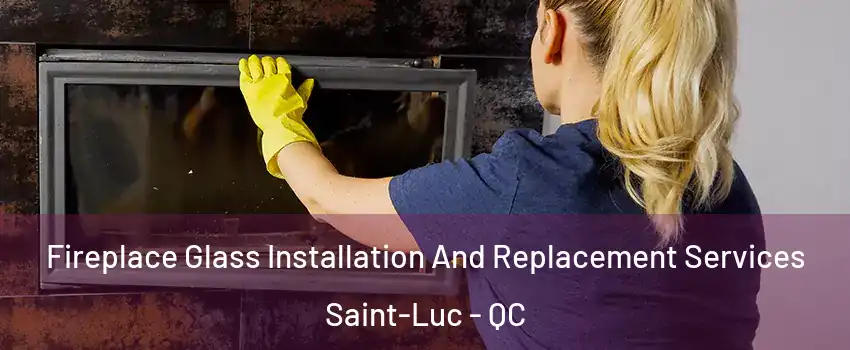  Fireplace Glass Installation And Replacement Services Saint-Luc - QC