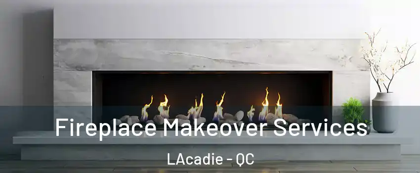 Fireplace Makeover Services LAcadie - QC