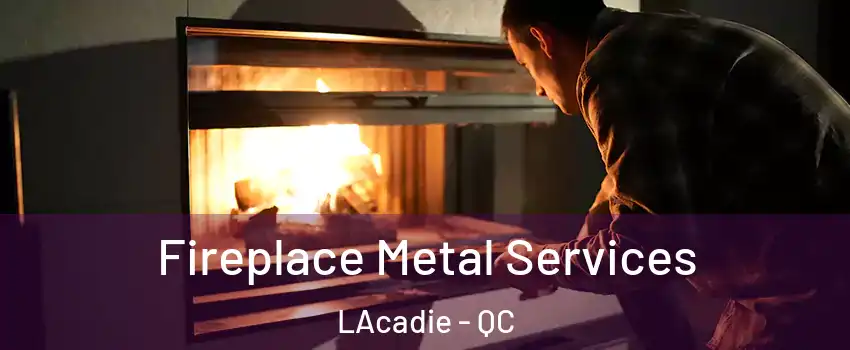 Fireplace Metal Services LAcadie - QC