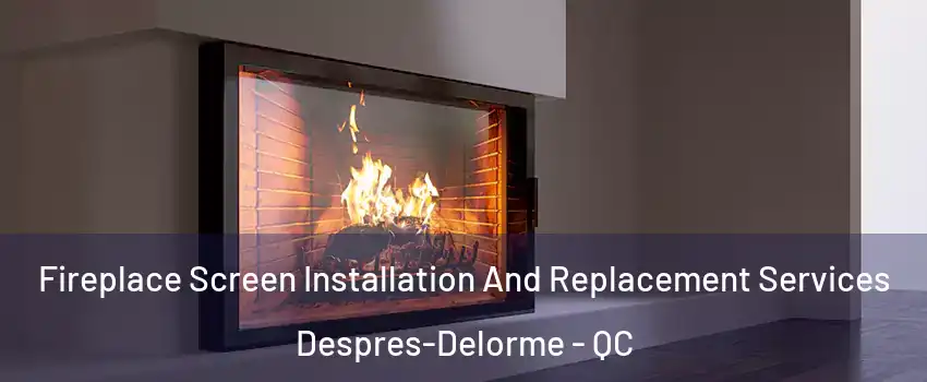 Fireplace Screen Installation And Replacement Services Despres-Delorme - QC