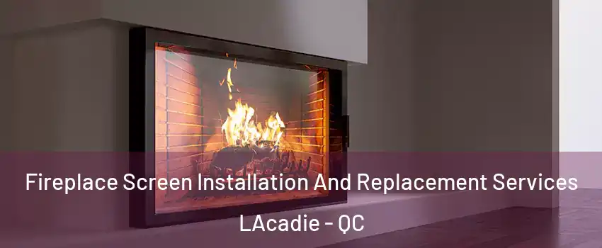 Fireplace Screen Installation And Replacement Services LAcadie - QC