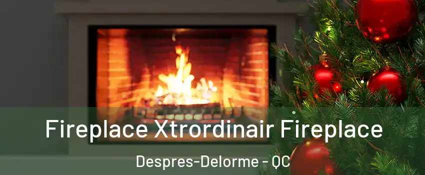 Fireplace Xtrordinair Fireplace Despres-Delorme - QC
