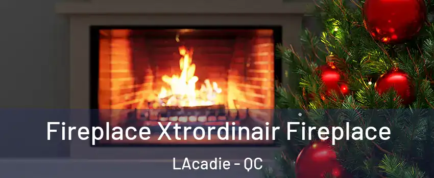 Fireplace Xtrordinair Fireplace LAcadie - QC