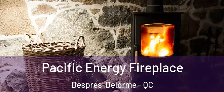  Pacific Energy Fireplace Despres-Delorme - QC