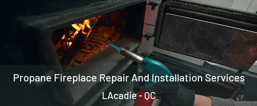 Propane Fireplace Repair And Installation Services LAcadie - QC