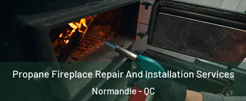 Propane Fireplace Repair And Installation Services Normandie - QC