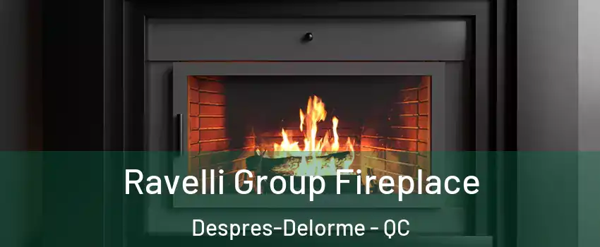 Ravelli Group Fireplace Despres-Delorme - QC