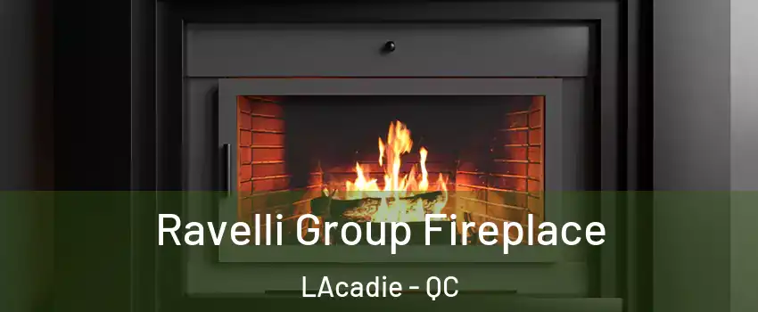 Ravelli Group Fireplace LAcadie - QC