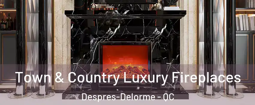  Town & Country Luxury Fireplaces Despres-Delorme - QC