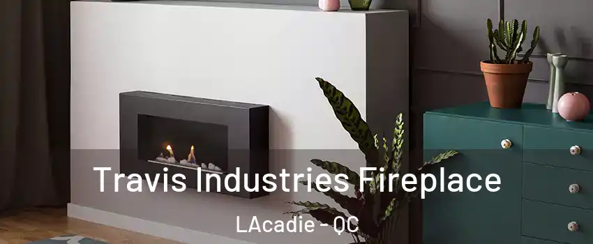 Travis Industries Fireplace LAcadie - QC