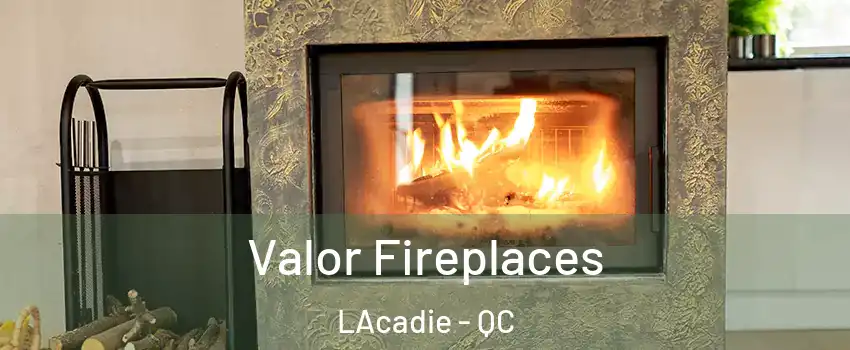  Valor Fireplaces LAcadie - QC