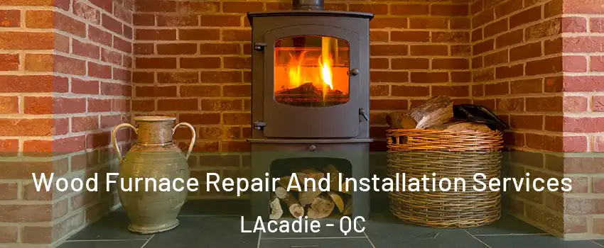  Wood Furnace Repair And Installation Services LAcadie - QC