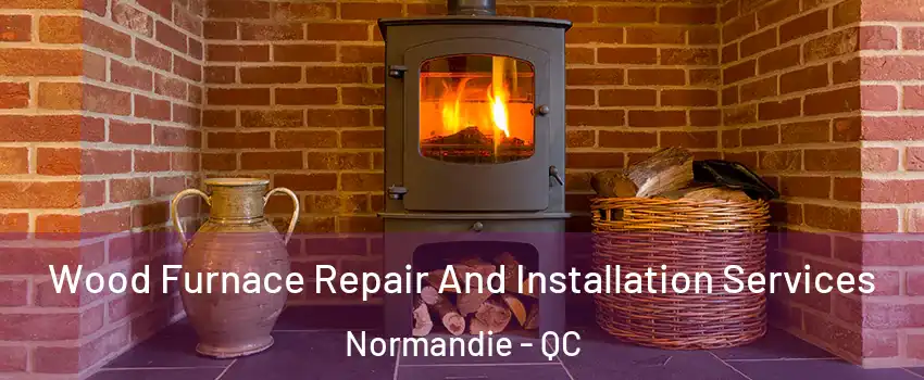  Wood Furnace Repair And Installation Services Normandie - QC