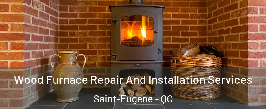  Wood Furnace Repair And Installation Services Saint-Eugene - QC